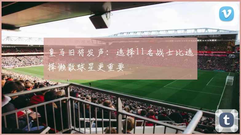 皇马旧将发声：选择11名战士比选择懒散球星更重要