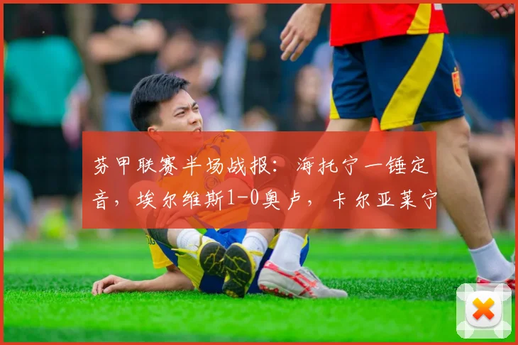 芬甲联赛半场战报：海托宁一锤定音，埃尔维斯1-0奥卢，卡尔亚莱宁中柱遗憾失分