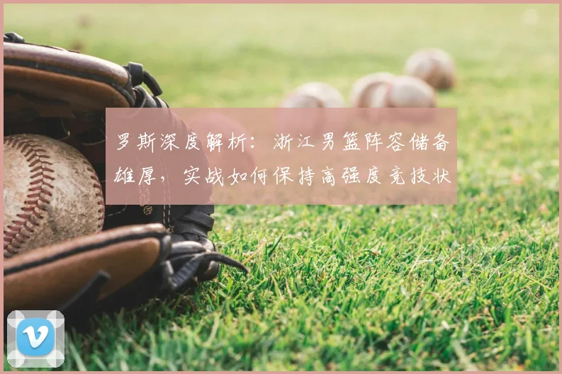 罗斯深度解析：浙江男篮阵容储备雄厚，实战如何保持高强度竞技状态