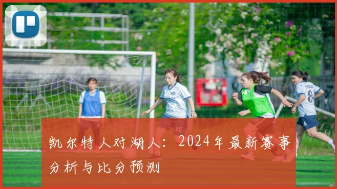 凯尔特人对湖人:2024年最新赛事分析与比分预测