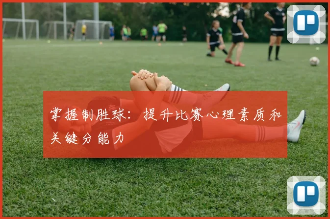 掌握制胜球：提升比赛心理素质和关键分能力