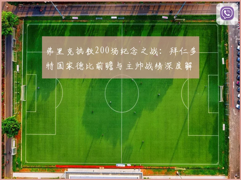 弗里克执教200场纪念之战：拜仁多特国家德比前瞻与主帅战绩深度解析