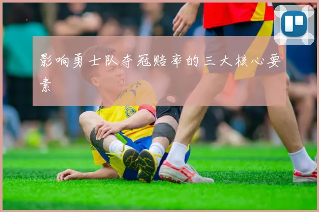 影响勇士队夺冠赔率的三大核心要素