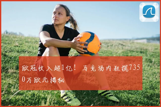 欧冠收入超1亿！马竞场内狂揽7350万欧元揭秘